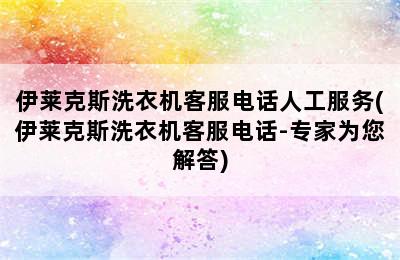 伊莱克斯洗衣机客服电话人工服务(伊莱克斯洗衣机客服电话-专家为您解答)