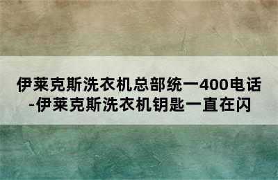 伊莱克斯洗衣机总部统一400电话-伊莱克斯洗衣机钥匙一直在闪