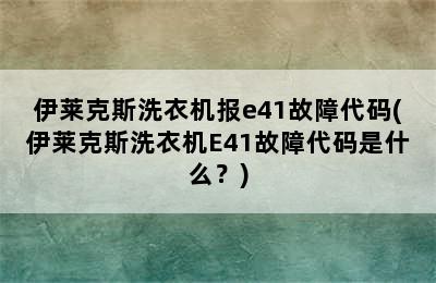 伊莱克斯洗衣机报e41故障代码(伊莱克斯洗衣机E41故障代码是什么？)