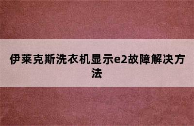 伊莱克斯洗衣机显示e2故障解决方法