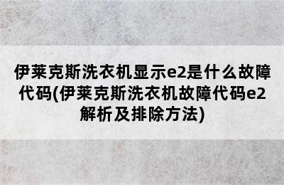 伊莱克斯洗衣机显示e2是什么故障代码(伊莱克斯洗衣机故障代码e2解析及排除方法)