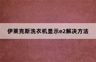 伊莱克斯洗衣机显示e2解决方法