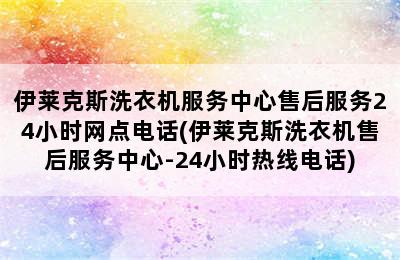 伊莱克斯洗衣机服务中心售后服务24小时网点电话(伊莱克斯洗衣机售后服务中心-24小时热线电话)