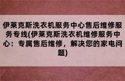 伊莱克斯洗衣机服务中心售后维修服务专线(伊莱克斯洗衣机维修服务中心：专属售后维修，解决您的家电问题)