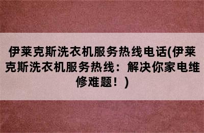 伊莱克斯洗衣机服务热线电话(伊莱克斯洗衣机服务热线：解决你家电维修难题！)