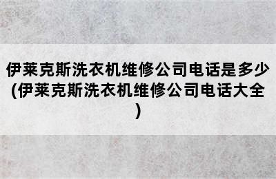 伊莱克斯洗衣机维修公司电话是多少(伊莱克斯洗衣机维修公司电话大全)