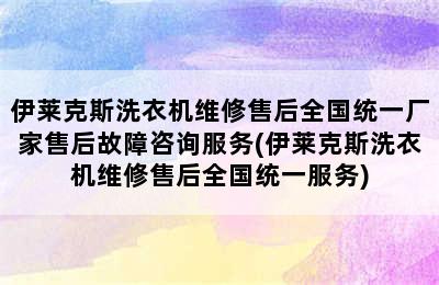 伊莱克斯洗衣机维修售后全国统一厂家售后故障咨询服务(伊莱克斯洗衣机维修售后全国统一服务)