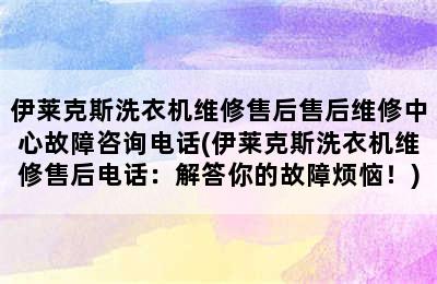 伊莱克斯洗衣机维修售后售后维修中心故障咨询电话(伊莱克斯洗衣机维修售后电话：解答你的故障烦恼！)