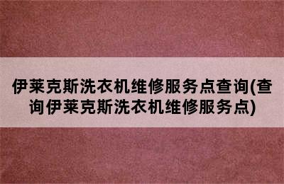 伊莱克斯洗衣机维修服务点查询(查询伊莱克斯洗衣机维修服务点)