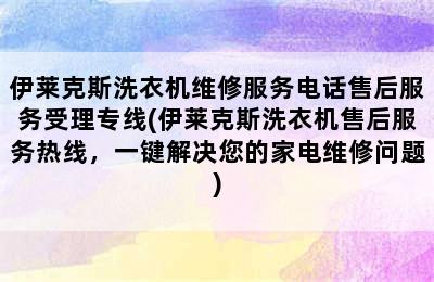 伊莱克斯洗衣机维修服务电话售后服务受理专线(伊莱克斯洗衣机售后服务热线，一键解决您的家电维修问题)