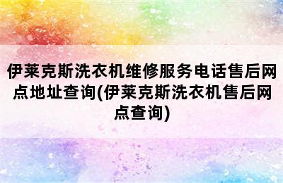 伊莱克斯洗衣机维修服务电话售后网点地址查询(伊莱克斯洗衣机售后网点查询)