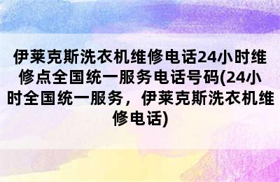 伊莱克斯洗衣机维修电话24小时维修点全国统一服务电话号码(24小时全国统一服务，伊莱克斯洗衣机维修电话)