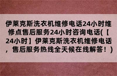 伊莱克斯洗衣机维修电话24小时维修点售后服务24小时咨询电话(【24小时】伊莱克斯洗衣机维修电话，售后服务热线全天候在线解答！)