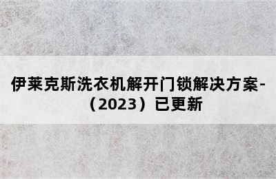 伊莱克斯洗衣机解开门锁解决方案-（2023）已更新