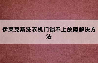 伊莱克斯洗衣机门锁不上故障解决方法