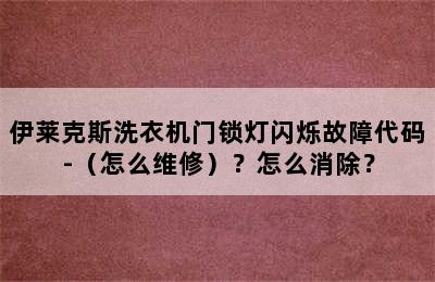 伊莱克斯洗衣机门锁灯闪烁故障代码-（怎么维修）？怎么消除？