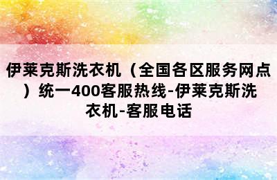 伊莱克斯洗衣机（全国各区服务网点）统一400客服热线-伊莱克斯洗衣机-客服电话