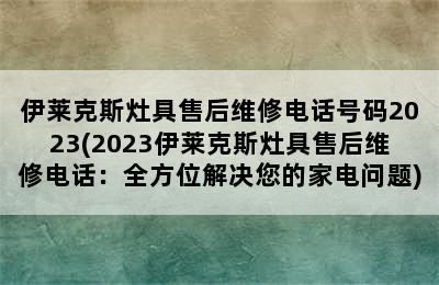 伊莱克斯灶具售后维修电话号码2023(2023伊莱克斯灶具售后维修电话：全方位解决您的家电问题)