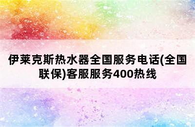 伊莱克斯热水器全国服务电话(全国联保)客服服务400热线