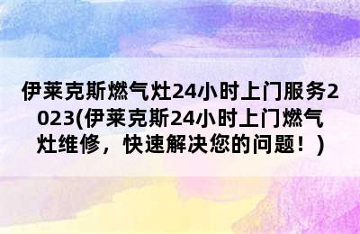 伊莱克斯燃气灶24小时上门服务2023(伊莱克斯24小时上门燃气灶维修，快速解决您的问题！)