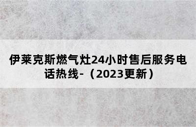 伊莱克斯燃气灶24小时售后服务电话热线-（2023更新）