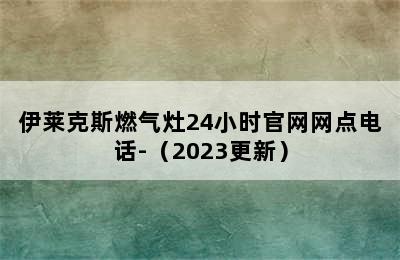 伊莱克斯燃气灶24小时官网网点电话-（2023更新）