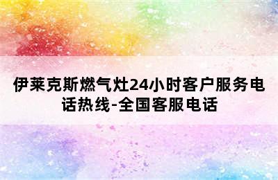 伊莱克斯燃气灶24小时客户服务电话热线-全国客服电话