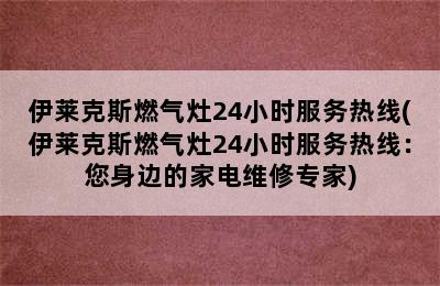 伊莱克斯燃气灶24小时服务热线(伊莱克斯燃气灶24小时服务热线：您身边的家电维修专家)