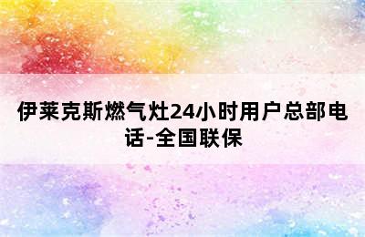 伊莱克斯燃气灶24小时用户总部电话-全国联保