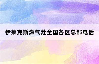 伊莱克斯燃气灶全国各区总部电话