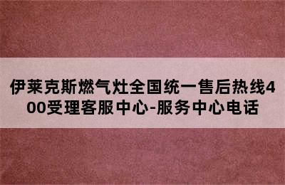 伊莱克斯燃气灶全国统一售后热线400受理客服中心-服务中心电话