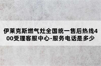 伊莱克斯燃气灶全国统一售后热线400受理客服中心-服务电话是多少