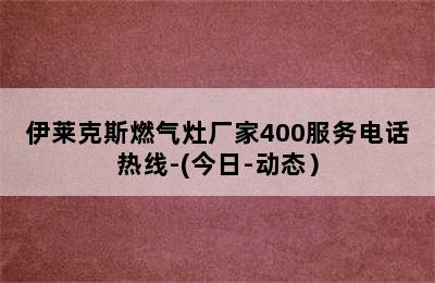 伊莱克斯燃气灶厂家400服务电话热线-(今日-动态）