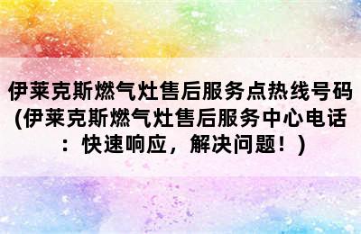 伊莱克斯燃气灶售后服务点热线号码(伊莱克斯燃气灶售后服务中心电话：快速响应，解决问题！)