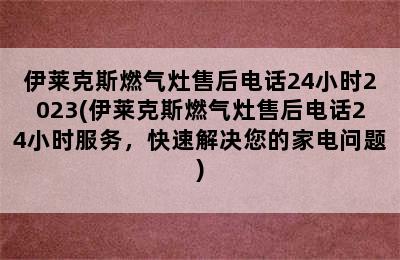 伊莱克斯燃气灶售后电话24小时2023(伊莱克斯燃气灶售后电话24小时服务，快速解决您的家电问题)