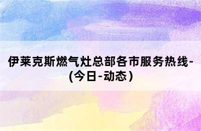 伊莱克斯燃气灶总部各市服务热线-(今日-动态）