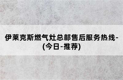 伊莱克斯燃气灶总部售后服务热线-(今日-推荐)