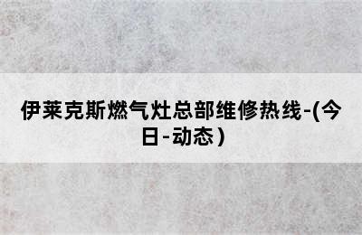 伊莱克斯燃气灶总部维修热线-(今日-动态）