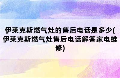 伊莱克斯燃气灶的售后电话是多少(伊莱克斯燃气灶售后电话解答家电维修)