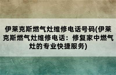 伊莱克斯燃气灶维修电话号码(伊莱克斯燃气灶维修电话：修复家中燃气灶的专业快捷服务)