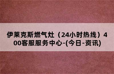 伊莱克斯燃气灶（24小时热线）400客服服务中心-(今日-资讯)