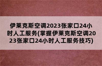 伊莱克斯空调2023张家口24小时人工服务(掌握伊莱克斯空调2023张家口24小时人工服务技巧)