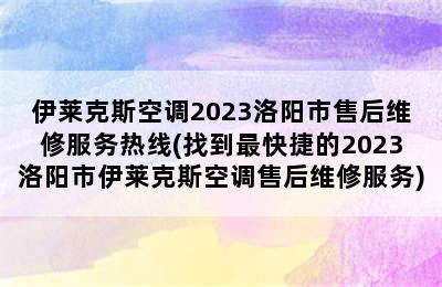 伊莱克斯空调2023洛阳市售后维修服务热线(找到最快捷的2023洛阳市伊莱克斯空调售后维修服务)