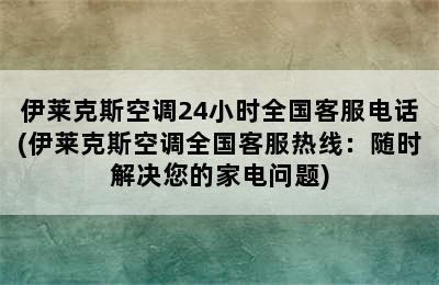 伊莱克斯空调24小时全国客服电话(伊莱克斯空调全国客服热线：随时解决您的家电问题)