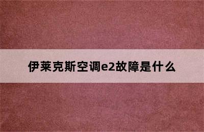 伊莱克斯空调e2故障是什么