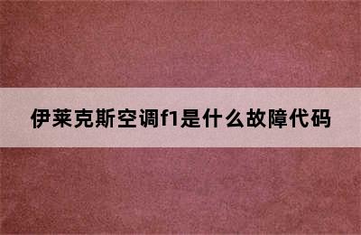 伊莱克斯空调f1是什么故障代码