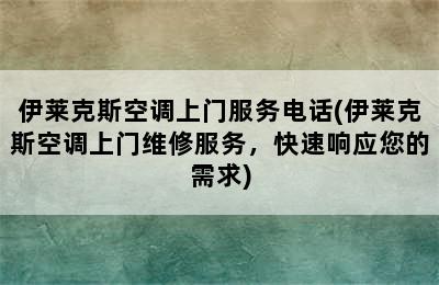 伊莱克斯空调上门服务电话(伊莱克斯空调上门维修服务，快速响应您的需求)