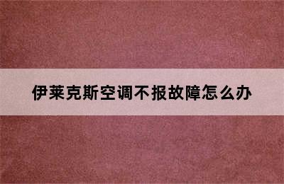 伊莱克斯空调不报故障怎么办