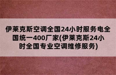 伊莱克斯空调全国24小时服务电全国统一400厂家(伊莱克斯24小时全国专业空调维修服务)