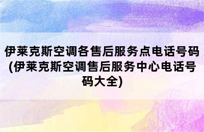 伊莱克斯空调各售后服务点电话号码(伊莱克斯空调售后服务中心电话号码大全)